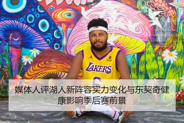 媒体人评湖人新阵容实力变化与东契奇健康影响季后赛前景